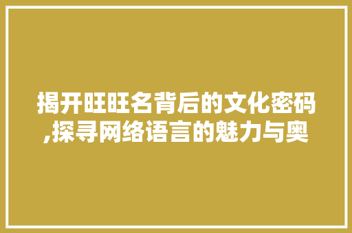揭开旺旺名背后的文化密码,探寻网络语言的魅力与奥秘