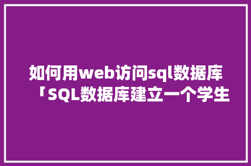 如何用web访问sql数据库「SQL数据库建立一个学生表」 如何用web访问sql数据库「SQL数据库建立一个学生表」 Web前端