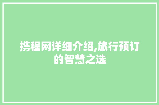 携程网详细介绍,旅行预订的智慧之选