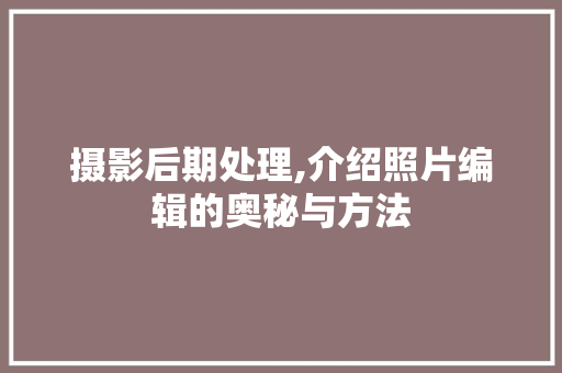 摄影后期处理,介绍照片编辑的奥秘与方法