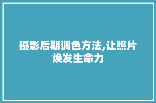 摄影后期调色方法,让照片焕发生命力
