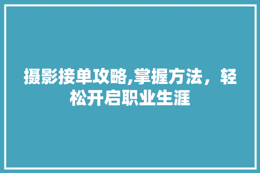 摄影接单攻略,掌握方法，轻松开启职业生涯