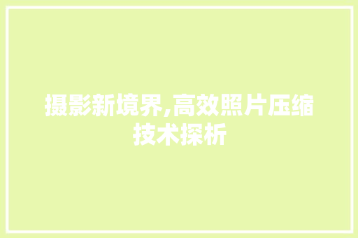 摄影新境界,高效照片压缩技术探析
