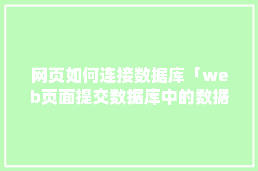 网页如何连接数据库「web页面提交数据库中的数据」 网页如何连接数据库「web页面提交数据库中的数据」 建站教程