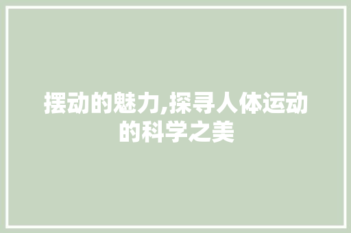 摆动的魅力,探寻人体运动的科学之美