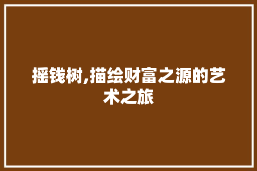 摇钱树,描绘财富之源的艺术之旅