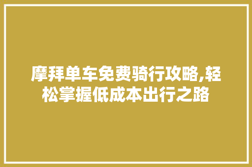 摩拜单车免费骑行攻略,轻松掌握低成本出行之路