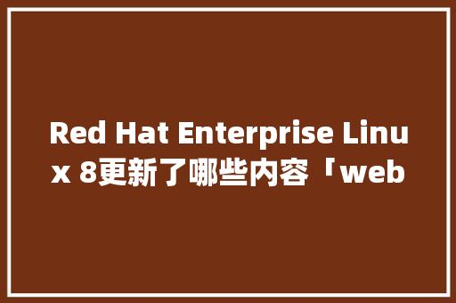 Red Hat Enterprise Linux 8更新了哪些内容「web 分页加载数据库怎么加」 Red Hat Enterprise Linux 8更新了哪些内容「web 分页加载数据库怎么加」 WordPress教程