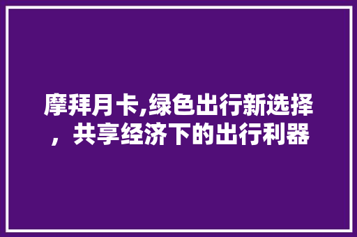 摩拜月卡,绿色出行新选择，共享经济下的出行利器 WordPress教程