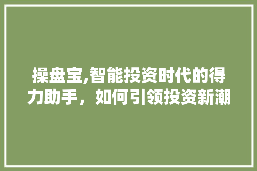 操盘宝,智能投资时代的得力助手，如何引领投资新潮流