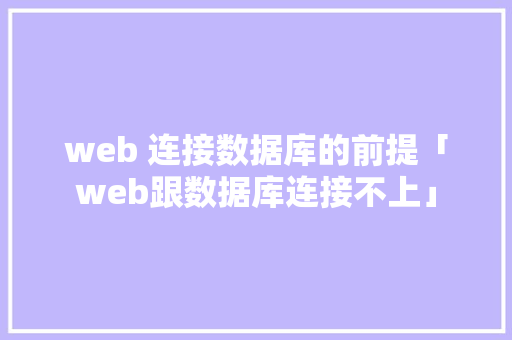 web 连接数据库的前提「web跟数据库连接不上」 web 连接数据库的前提「web跟数据库连接不上」 WordPress教程