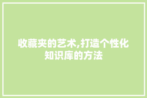 收藏夹的艺术,打造个性化知识库的方法