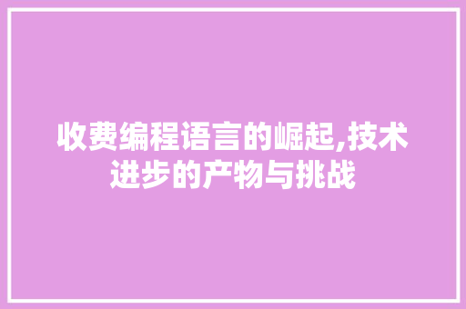 收费编程语言的崛起,技术进步的产物与挑战
