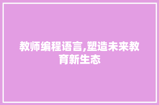 教师编程语言,塑造未来教育新生态