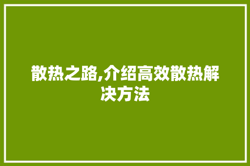 散热之路,介绍高效散热解决方法