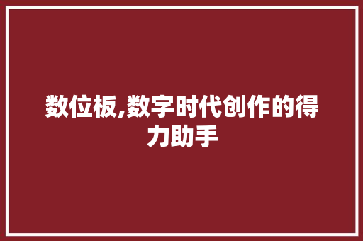 数位板,数字时代创作的得力助手