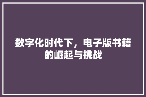 数字化时代下，电子版书籍的崛起与挑战
