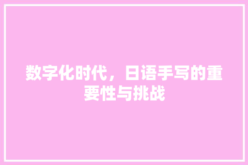 数字化时代，日语手写的重要性与挑战