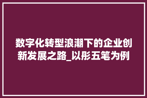 数字化转型浪潮下的企业创新发展之路_以彤五笔为例