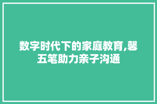数字时代下的家庭教育,馨五笔助力亲子沟通 WordPress教程