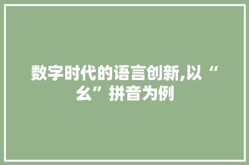 数字时代的语言创新,以“幺”拼音为例