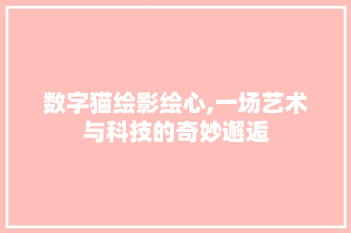 数字猫绘影绘心,一场艺术与科技的奇妙邂逅