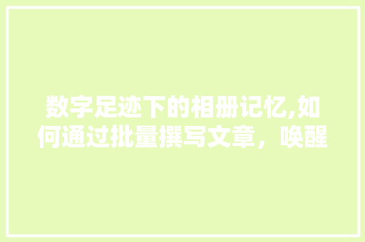数字足迹下的相册记忆,如何通过批量撰写文章，唤醒时光的印记 WordPress教程