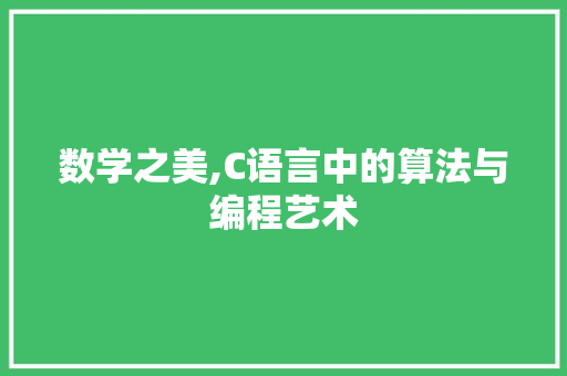 数学之美,C语言中的算法与编程艺术