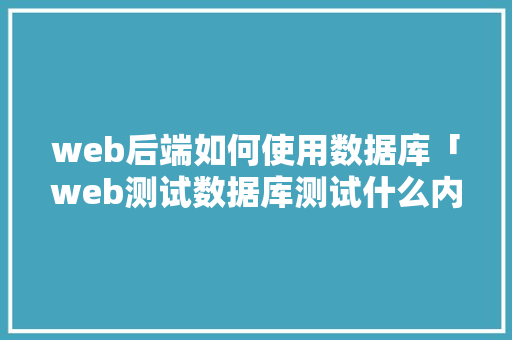 web后端如何使用数据库「web测试数据库测试什么内容」 web后端如何使用数据库「web测试数据库测试什么内容」 WordPress教程