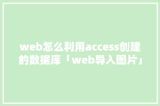 web怎么利用access创建的数据库「web导入图片」 web怎么利用access创建的数据库「web导入图片」 服务器/数据库