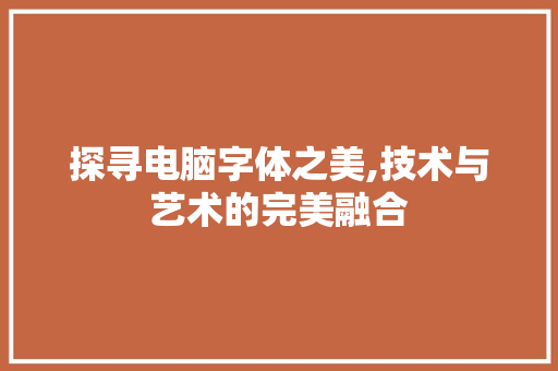 探寻电脑字体之美,技术与艺术的完美融合