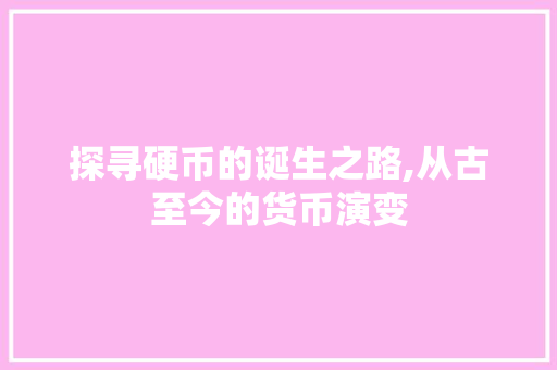 探寻硬币的诞生之路,从古至今的货币演变