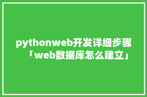 pythonweb开发详细步骤「web数据库怎么建立」 pythonweb开发详细步骤「web数据库怎么建立」 建站教程