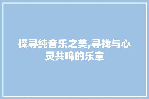 探寻纯音乐之美,寻找与心灵共鸣的乐章
