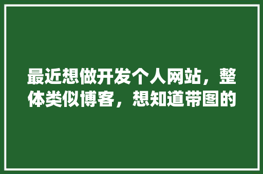 最近想做开发个人网站，整体类似博客，想知道带图的文章随笔怎么设计保存和渲染的「wordpress 源码」 最近想做开发个人网站，整体类似博客，想知道带图的文章随笔怎么设计保存和渲染的「wordpress 源码」 友链在线