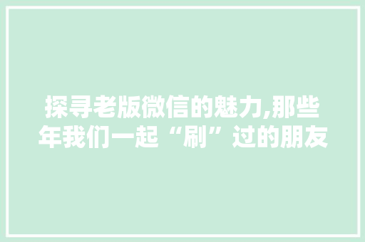 探寻老版微信的魅力,那些年我们一起“刷”过的朋友圈 Web前端