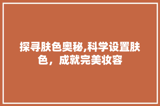 探寻肤色奥秘,科学设置肤色，成就完美妆容