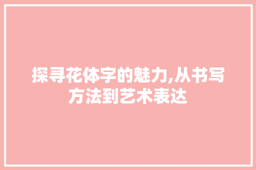 探寻花体字的魅力,从书写方法到艺术表达