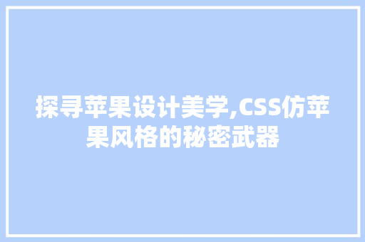 探寻苹果设计美学,CSS仿苹果风格的秘密武器