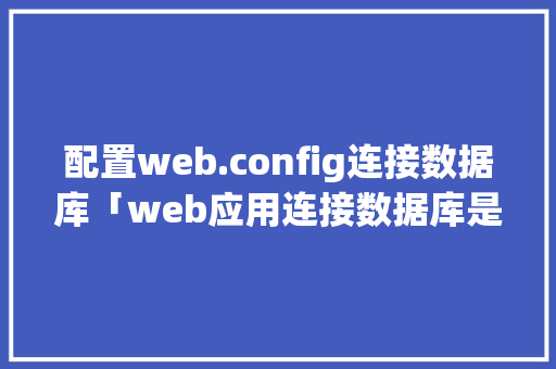 配置web.config连接数据库「web应用连接数据库是什么」 配置web.config连接数据库「web应用连接数据库是什么」 SEO教程
