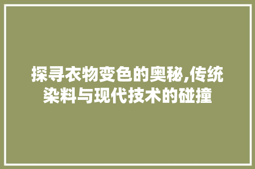 探寻衣物变色的奥秘,传统染料与现代技术的碰撞