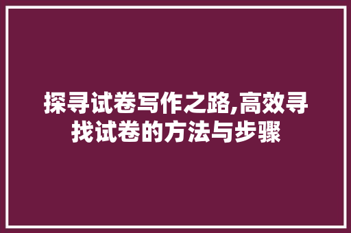 探寻试卷写作之路,高效寻找试卷的方法与步骤