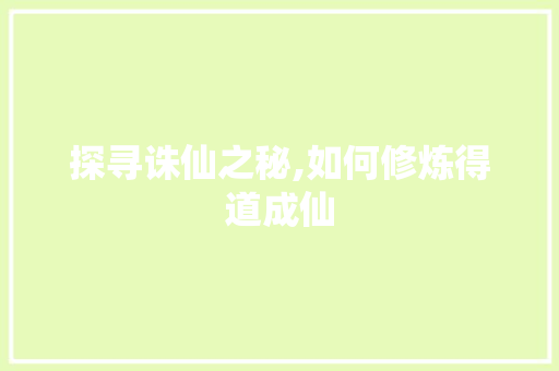 探寻诛仙之秘,如何修炼得道成仙