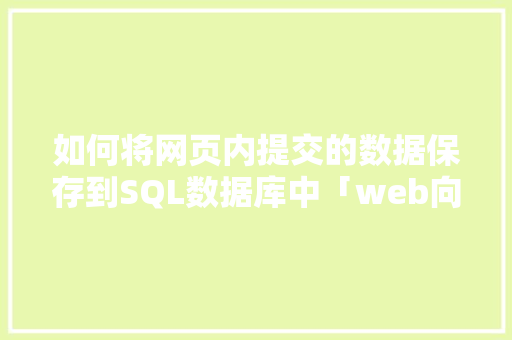 如何将网页内提交的数据保存到SQL数据库中「web向数据库写入数据的方法」 如何将网页内提交的数据保存到SQL数据库中「web向数据库写入数据的方法」 友链在线