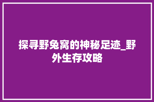 探寻野兔窝的神秘足迹_野外生存攻略