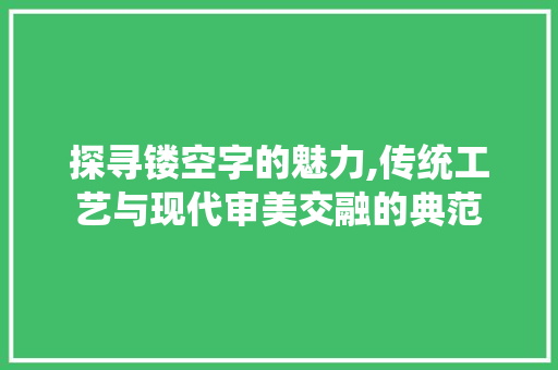 探寻镂空字的魅力,传统工艺与现代审美交融的典范