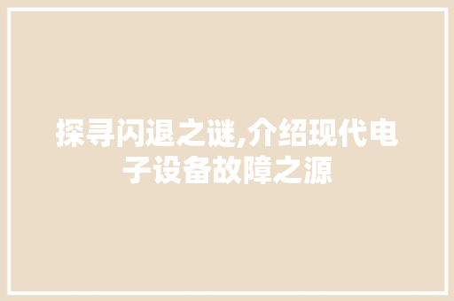探寻闪退之谜,介绍现代电子设备故障之源
