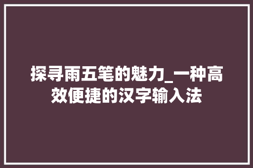 探寻雨五笔的魅力_一种高效便捷的汉字输入法