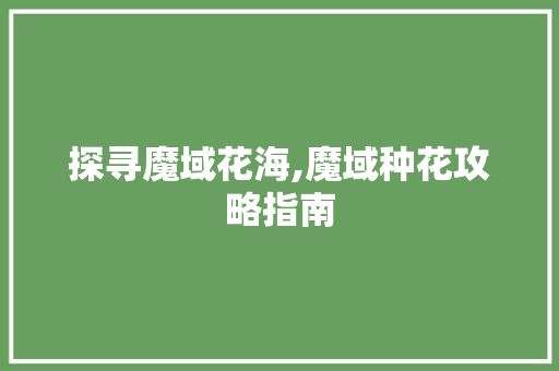 探寻魔域花海,魔域种花攻略指南