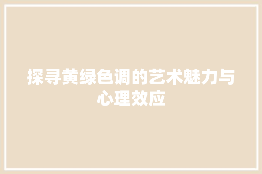 探寻黄绿色调的艺术魅力与心理效应